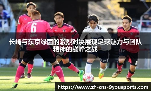 长崎与东京绿茵的激烈对决展现足球魅力与团队精神的巅峰之战