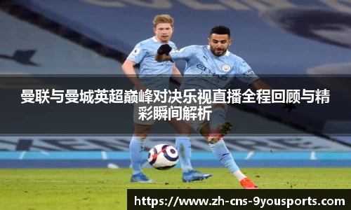 曼联与曼城英超巅峰对决乐视直播全程回顾与精彩瞬间解析